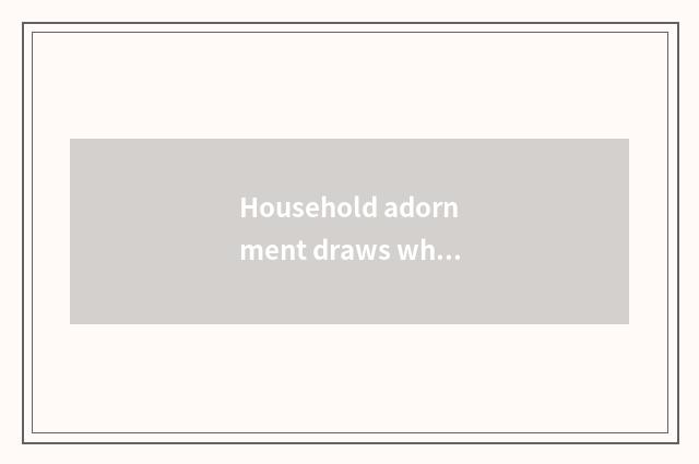 Household adornment draws wholesale dominant position