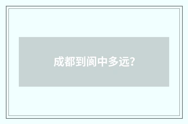 成都到阆中多远？