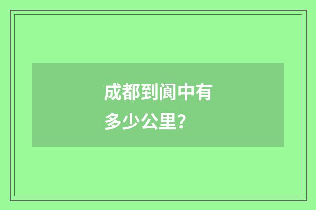 成都到阆中有多少公里?