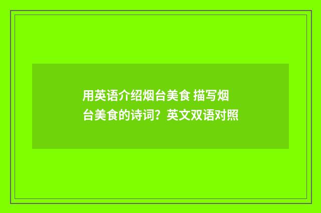 用英语介绍烟台美食 描写烟台美食的诗词?英文双语对照