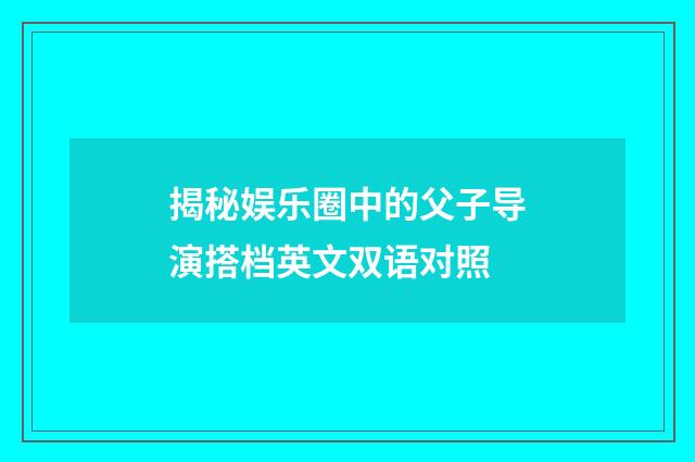 揭秘娱乐圈中的父子导演搭档英文双语对照