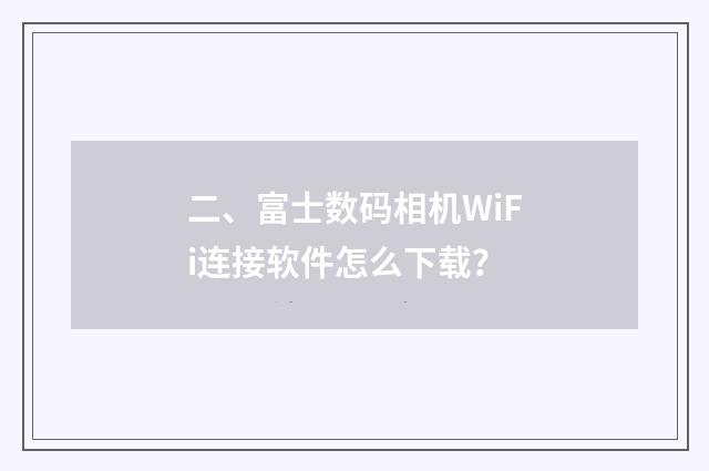 二、富士数码相机WiFi连接软件怎么下载？