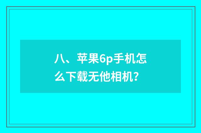 八、苹果6p手机怎么下载无他相机?