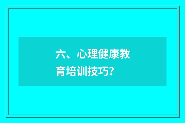 六、心理健康教育培训技巧?