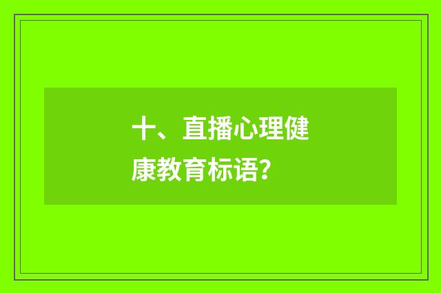 十、直播心理健康教育标语?