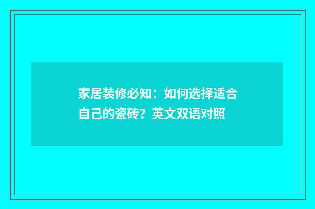 家居装修必知：如何选择适合自己的瓷砖？英文双语对照