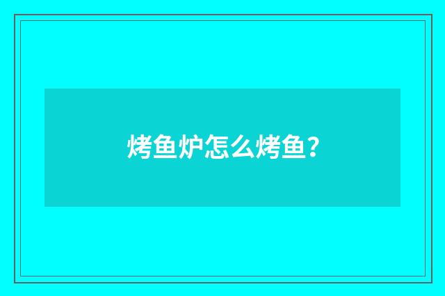 烤鱼炉怎么烤鱼?