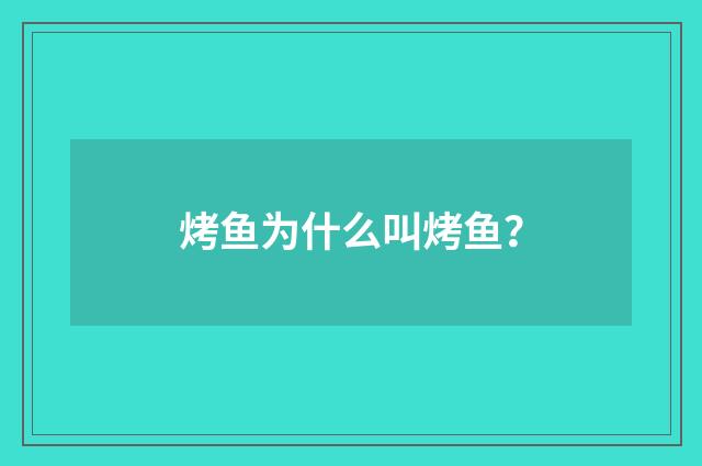 烤鱼为什么叫烤鱼?