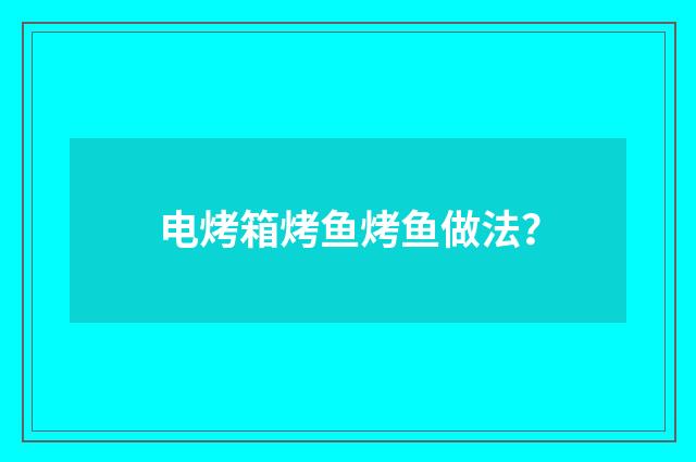 电烤箱烤鱼烤鱼做法?