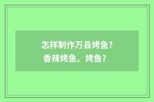 怎样制作万县烤鱼? 香辣烤鱼。烤鱼?