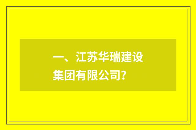 一、江苏华瑞建设集团有限公司?