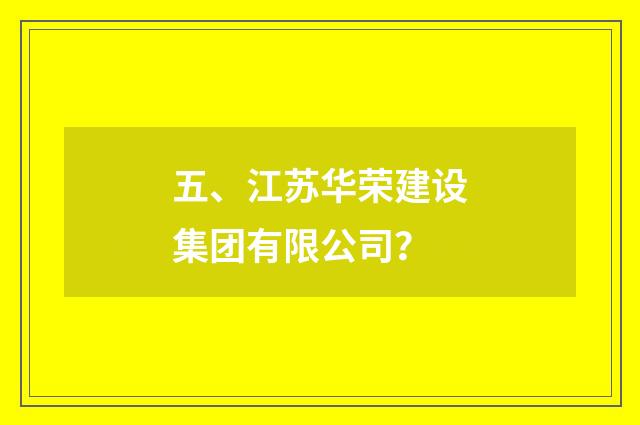五、江苏华荣建设集团有限公司?