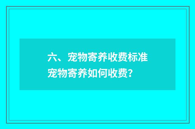 六、宠物寄养收费标准宠物寄养如何收费?