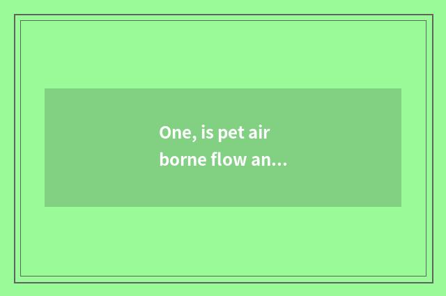 One, is pet airborne flow and rate?
