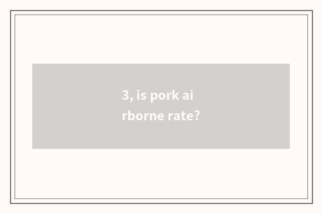 3, is pork airborne rate?