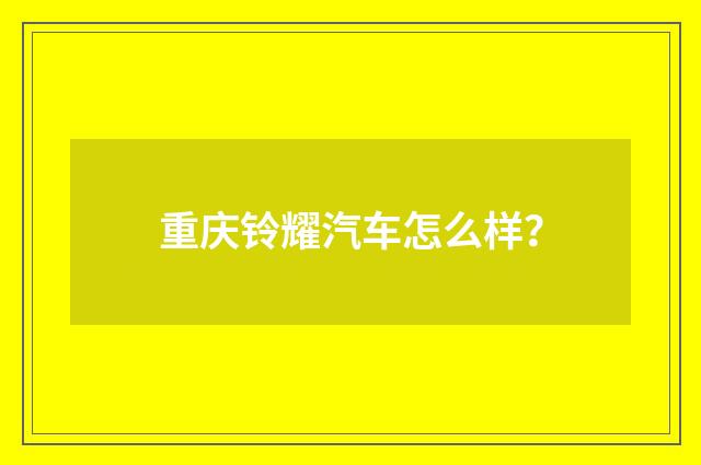 重庆铃耀汽车怎么样?