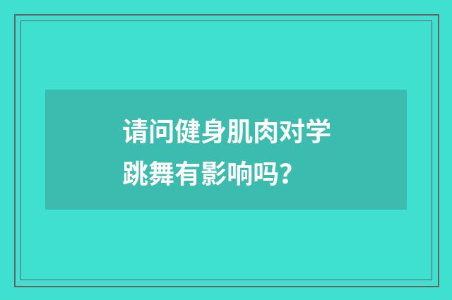 请问健身肌肉对学跳舞有影响吗？