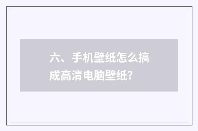 六、手机壁纸怎么搞成高清电脑壁纸？