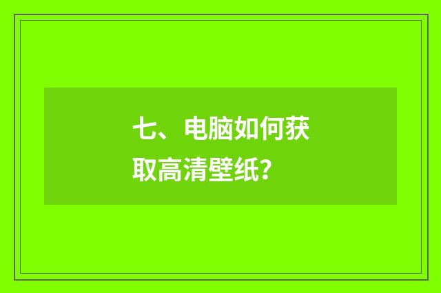七、电脑如何获取高清壁纸？