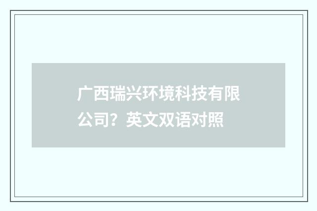 广西瑞兴环境科技有限公司?英文双语对照