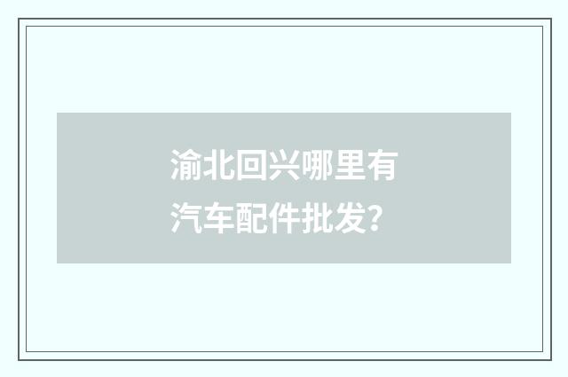渝北回兴哪里有汽车配件批发?