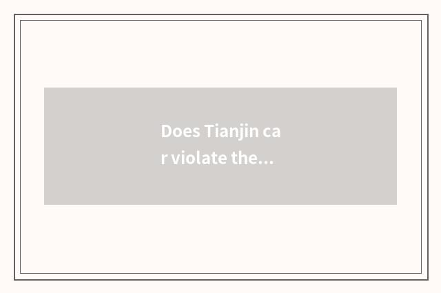 Does Tianjin car violate the rules and regulations inquire?