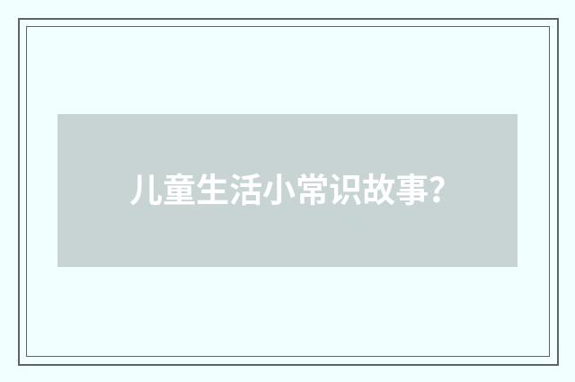 儿童生活小常识故事?