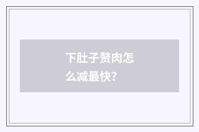下肚子赘肉怎么减最快?