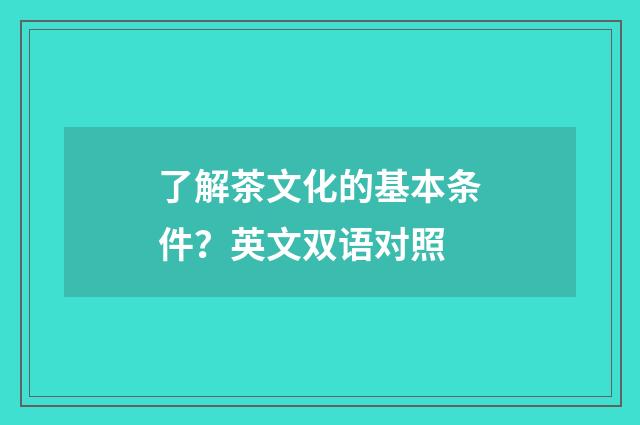 了解茶文化的基本条件?英文双语对照