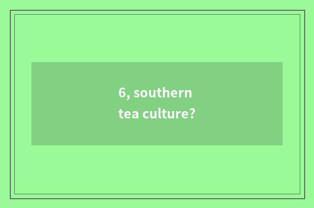 6, southern tea culture?