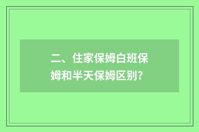 二、住家保姆白班保姆和半天保姆区别?