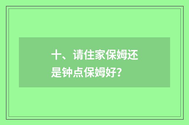 十、请住家保姆还是钟点保姆好？
