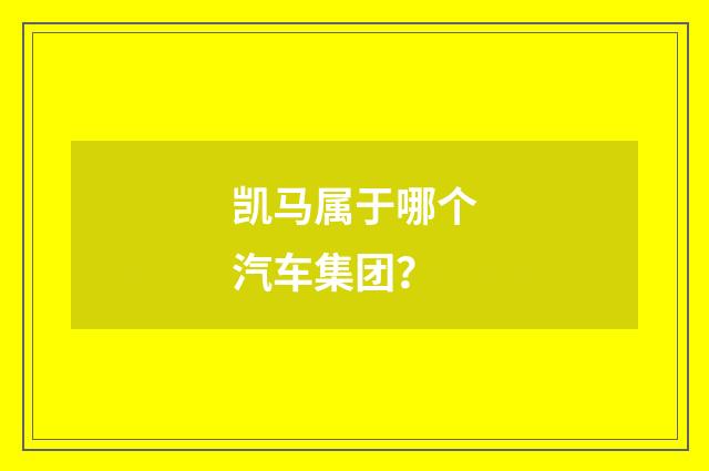 凯马属于哪个汽车集团?
