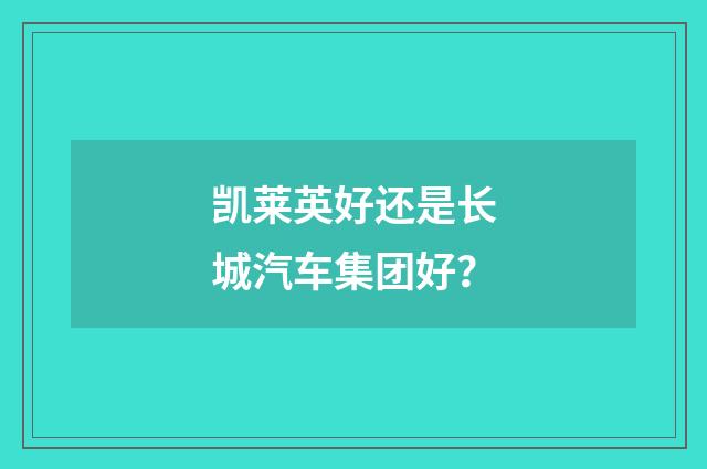 凯莱英好还是长城汽车集团好？