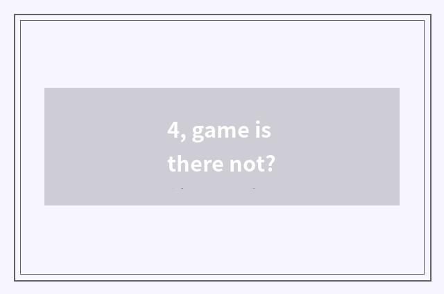 4, game is there not?