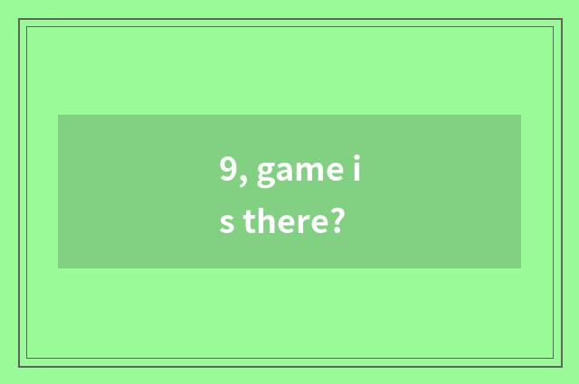 9, game is there?