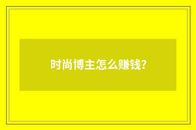 时尚博主怎么赚钱?