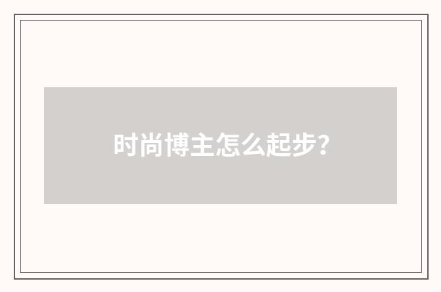 时尚博主怎么起步？