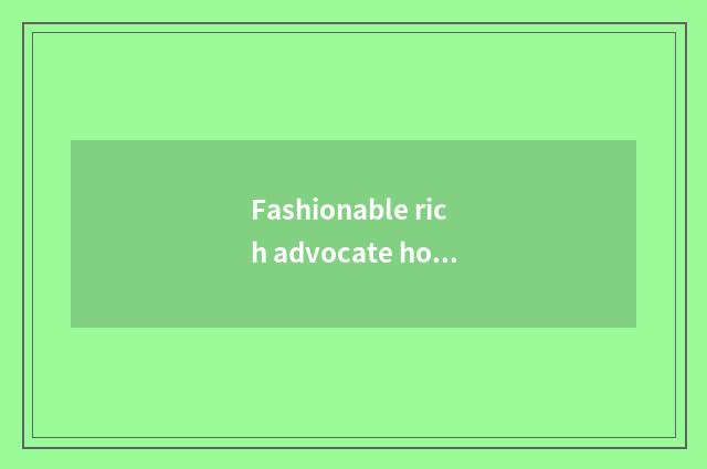 Fashionable rich advocate how to make money?