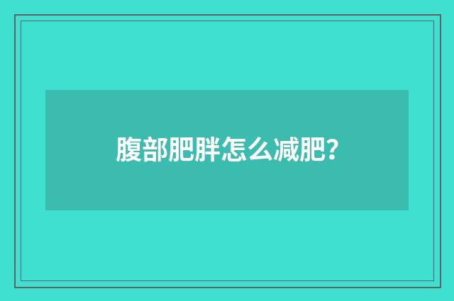 腹部肥胖怎么减肥?