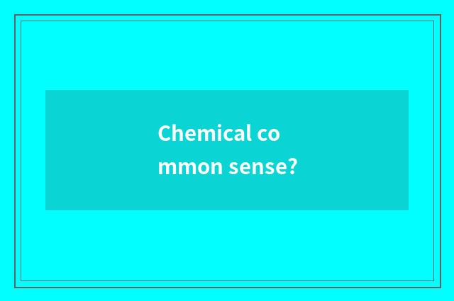 Chemical common sense?