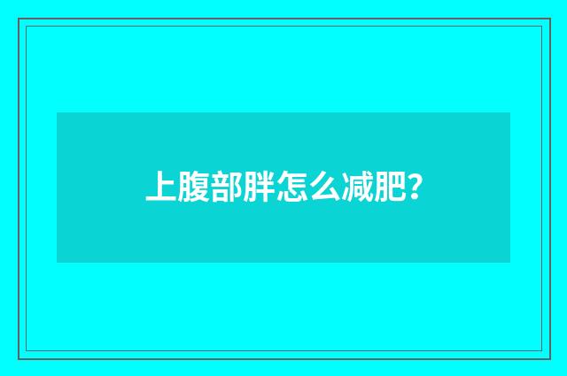 上腹部胖怎么减肥？
