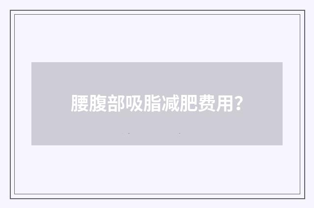 腰腹部吸脂减肥费用?