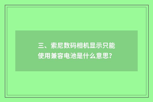 三、索尼数码相机显示只能使用兼容电池是什么意思?