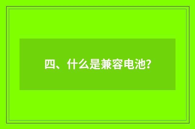 四、什么是兼容电池？