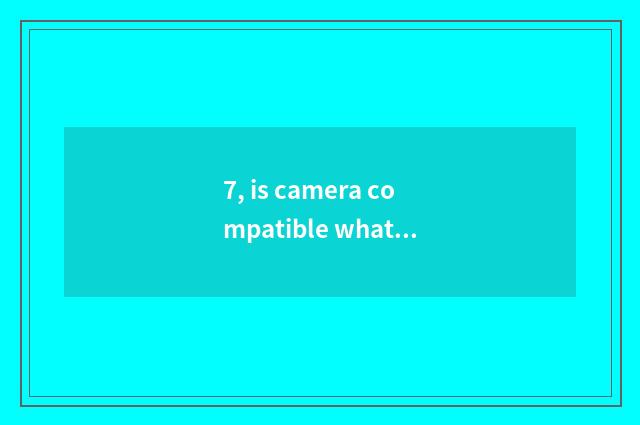 7, is camera compatible what is batteries?