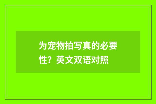 为宠物拍写真的必要性?英文双语对照