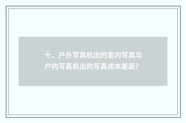 十、户外写真机出的室内写真与户内写真机出的写真成本差距？