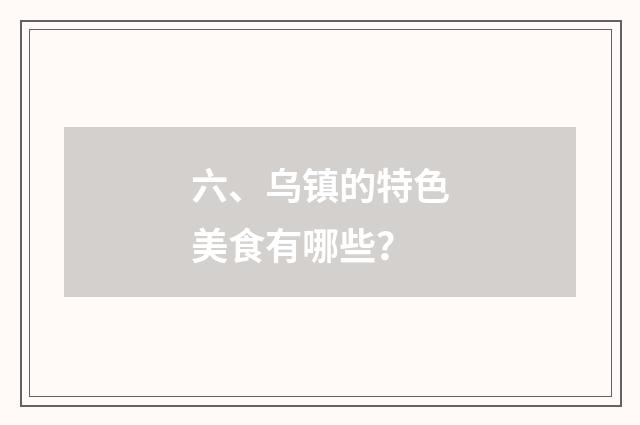 六、乌镇的特色美食有哪些？
