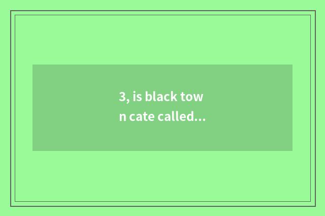 3, is black town cate called?